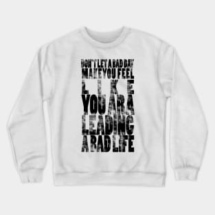 Don't let a bad day make you feel like you are leading a bad life Crewneck Sweatshirt